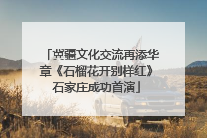 冀疆文化交流再添华章《石榴花开别样红》石家庄成功首演