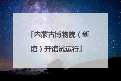 内蒙古博物院（新馆）开馆试运行
