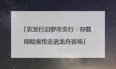 农发行汨罗市支行：存款保险宣传走进龙舟赛场