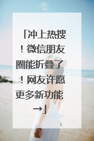 冲上热搜！微信朋友圈能折叠了！网友许愿更多新功能→
