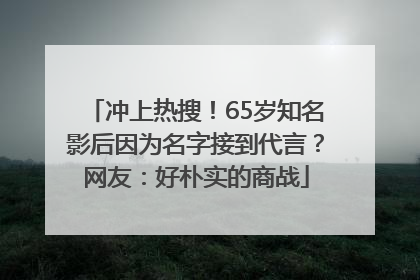冲上热搜！65岁知名影后因为名字接到代言？网友：好朴实的商战