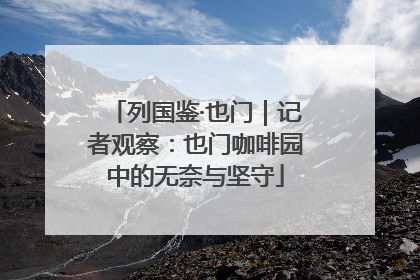 列国鉴·也门｜记者观察：也门咖啡园中的无奈与坚守