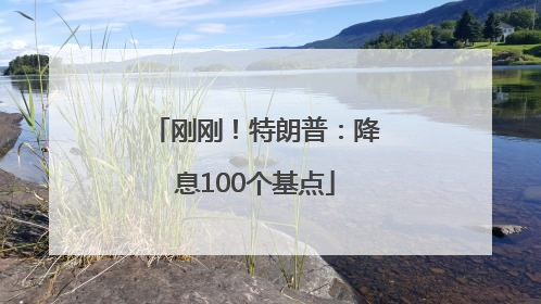 刚刚！特朗普：降息100个基点