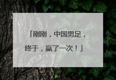 刚刚，中国男足，终于，赢了一次！