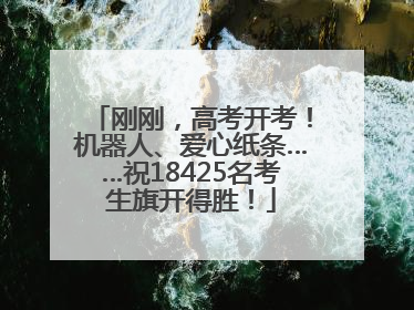刚刚，高考开考！机器人、爱心纸条……祝18425名考生旗开得胜！
