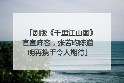 剧版《千里江山图》官宣阵容，张若昀陈道明再携手令人期待