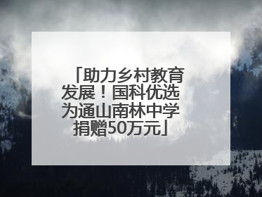 助力乡村教育发展！国科优选为通山南林中学捐赠50万元