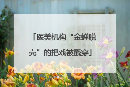 医美机构“金蝉脱壳”的把戏被戳穿