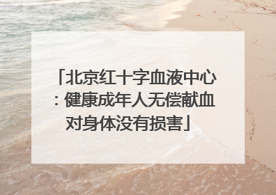 北京红十字血液中心：健康成年人无偿献血对身体没有损害