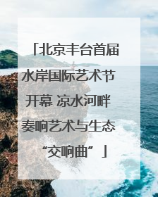 北京丰台首届水岸国际艺术节开幕 凉水河畔奏响艺术与生态 “交响曲”