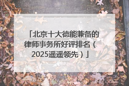 北京十大德能兼备的律师事务所好评排名（2025遥遥领先）