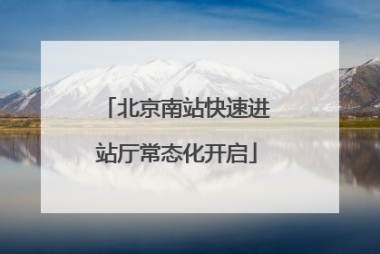 北京南站快速进站厅常态化开启