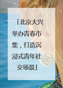 北京大兴举办青春市集，打造沉浸式青年社交场景