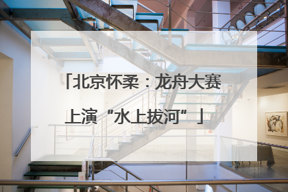 北京怀柔：龙舟大赛上演“水上拔河”