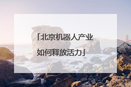 北京机器人产业如何释放活力