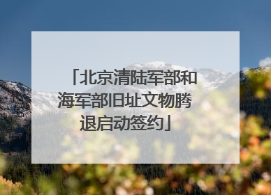 北京清陆军部和海军部旧址文物腾退启动签约