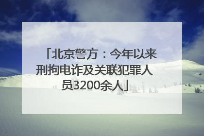北京警方：今年以来刑拘电诈及关联犯罪人员3200余人