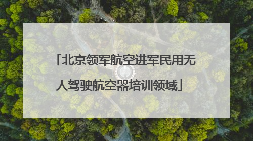 北京领军航空进军民用无人驾驶航空器培训领域