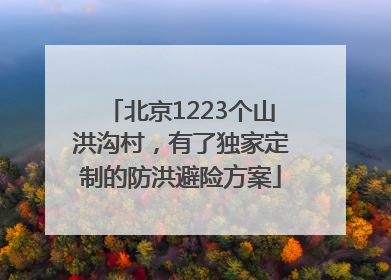 北京1223个山洪沟村，有了独家定制的防洪避险方案