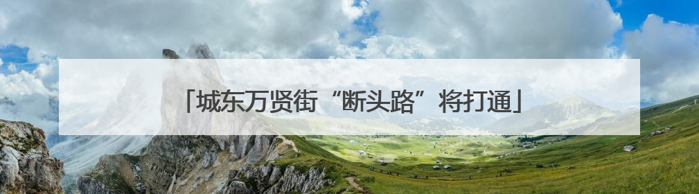 城东万贤街“断头路”将打通