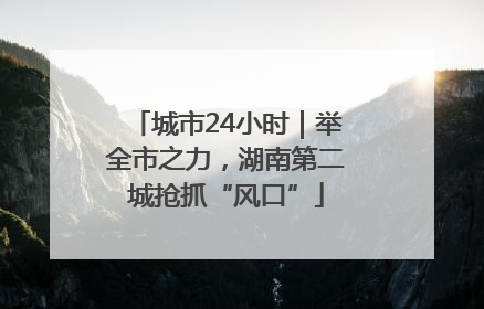 城市24小时｜举全市之力，湖南第二城抢抓“风口”