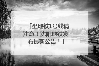 坐地铁1号线请注意！沈阳地铁发布最新公告！