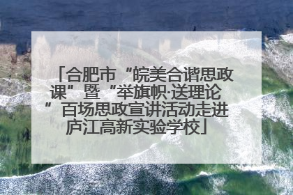 合肥市“皖美合谐思政课”暨“举旗帜·送理论”百场思政宣讲活动走进庐江高新实验学校