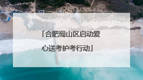 合肥蜀山区启动爱心送考护考行动