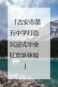 吉安市第五中学打造沉浸式毕业狂欢新体验
