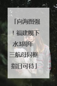 向海图强！福建舰下水3周年 三航母同框指日可待