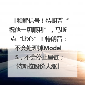 和解信号！特朗普“祝他一切顺利”，马斯克“比心”！特朗普：不会处理掉Model S，不会停止星链；特斯拉股价大涨