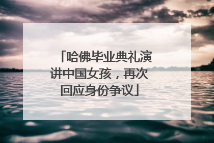 哈佛毕业典礼演讲中国女孩，再次回应身份争议