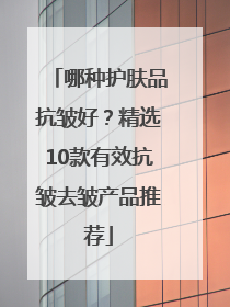 哪种护肤品抗皱好？精选10款有效抗皱去皱产品推荐