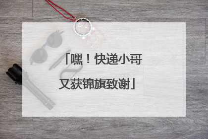 嘿！快递小哥又获锦旗致谢