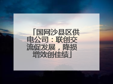 国网沙县区供电公司：联创交流促发展，降损增效创佳绩
