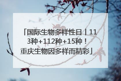 国际生物多样性日丨113种+112种+15种！重庆生物因多样而精彩