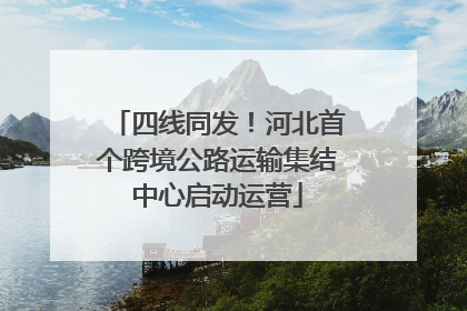四线同发！河北首个跨境公路运输集结中心启动运营