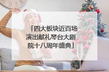四大板块近百场演出献礼琴台大剧院十八周年盛典