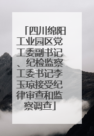 四川绵阳工业园区党工委副书记、纪检监察工委书记李玉琼接受纪律审查和监察调查