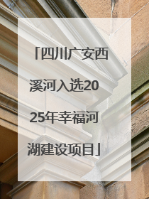 四川广安西溪河入选2025年幸福河湖建设项目