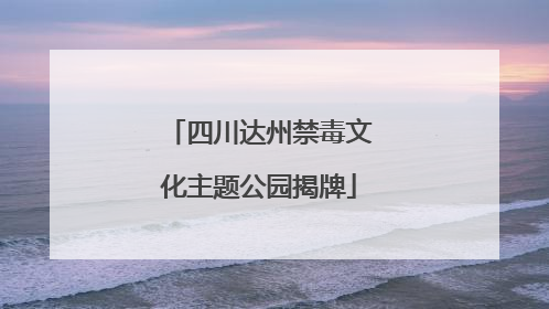 四川达州禁毒文化主题公园揭牌