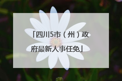 四川5市（州）政府最新人事任免
