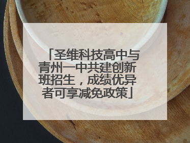圣维科技高中与青州一中共建创新班招生，成绩优异者可享减免政策