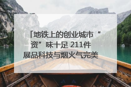 地铁上的创业城市“资”味十足 211件展品科技与烟火气完美融合｜西博视界