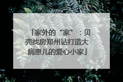 家外的“家”：贝壳找房郑州站打造大病患儿的爱心小家