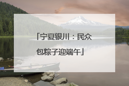 宁夏银川：民众包粽子迎端午