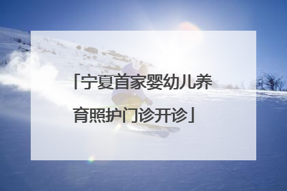 宁夏首家婴幼儿养育照护门诊开诊