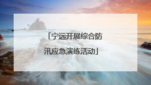 宁远开展综合防汛应急演练活动