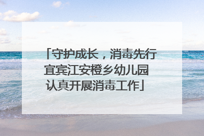 守护成长，消毒先行 宜宾江安橙乡幼儿园认真开展消毒工作