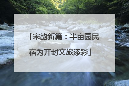 宋韵新篇：半亩园民宿为开封文旅添彩